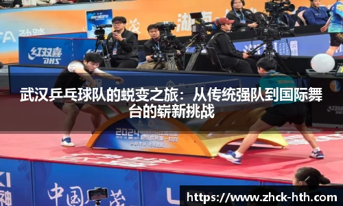 武汉乒乓球队的蜕变之旅：从传统强队到国际舞台的崭新挑战