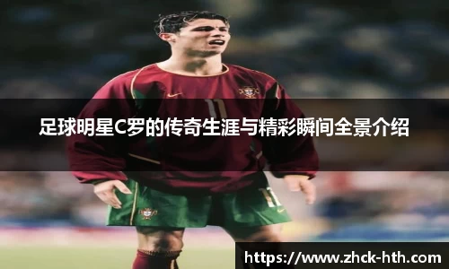 足球明星C罗的传奇生涯与精彩瞬间全景介绍